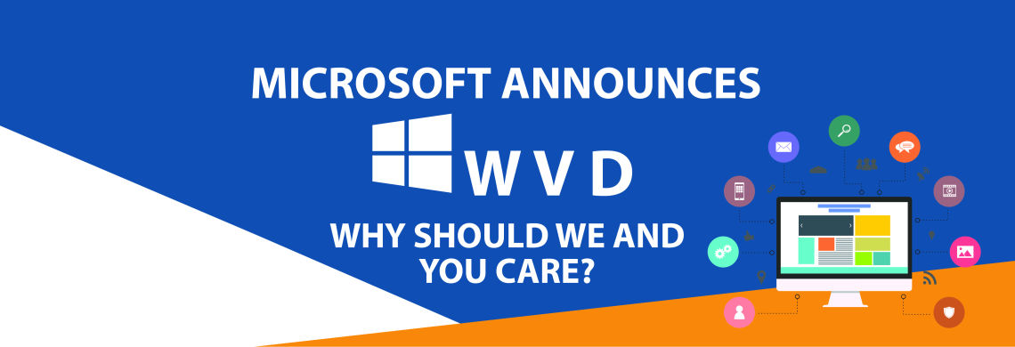 MICROSOFT ANNOUNCES WINDOWS VIRTUAL DESKTOP (WVD): WHY SHOULD WE AND YOU CARE?